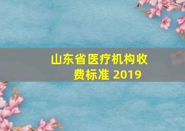 山东省医疗机构收费标准 2019